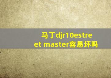 马丁djr10estreet master容易坏吗